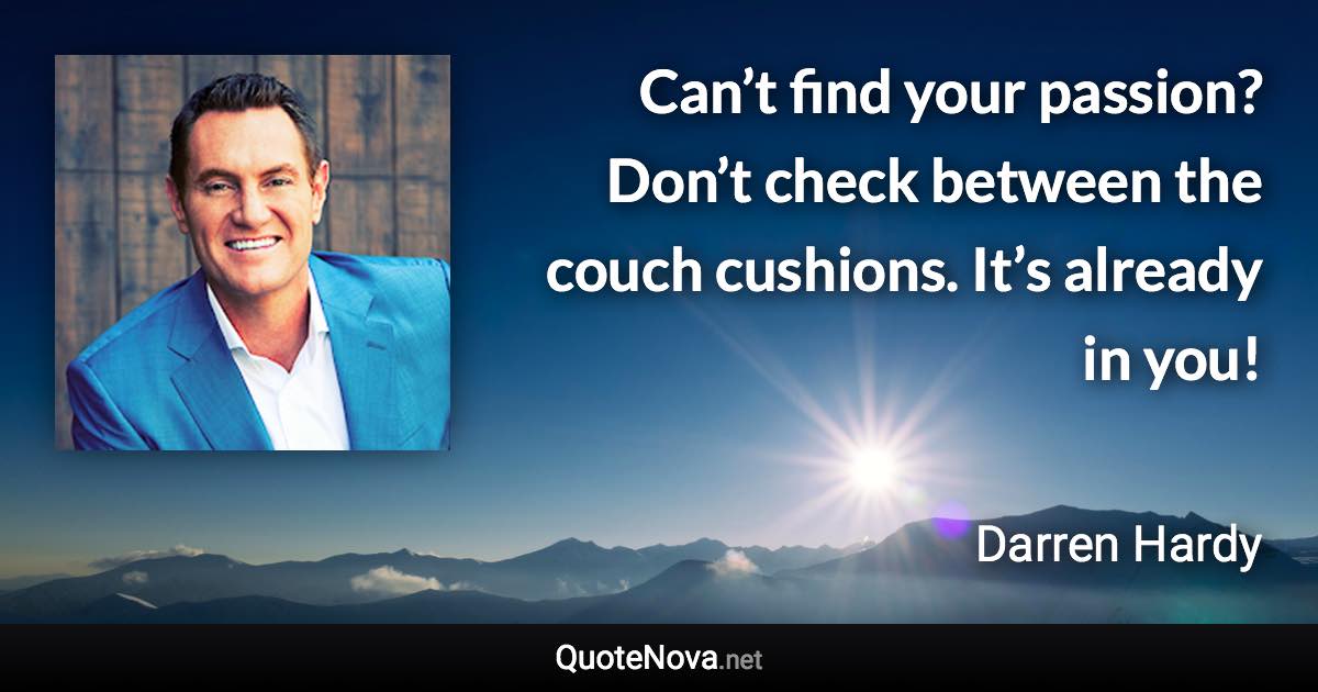 Can’t find your passion? Don’t check between the couch cushions. It’s already in you! - Darren Hardy quote