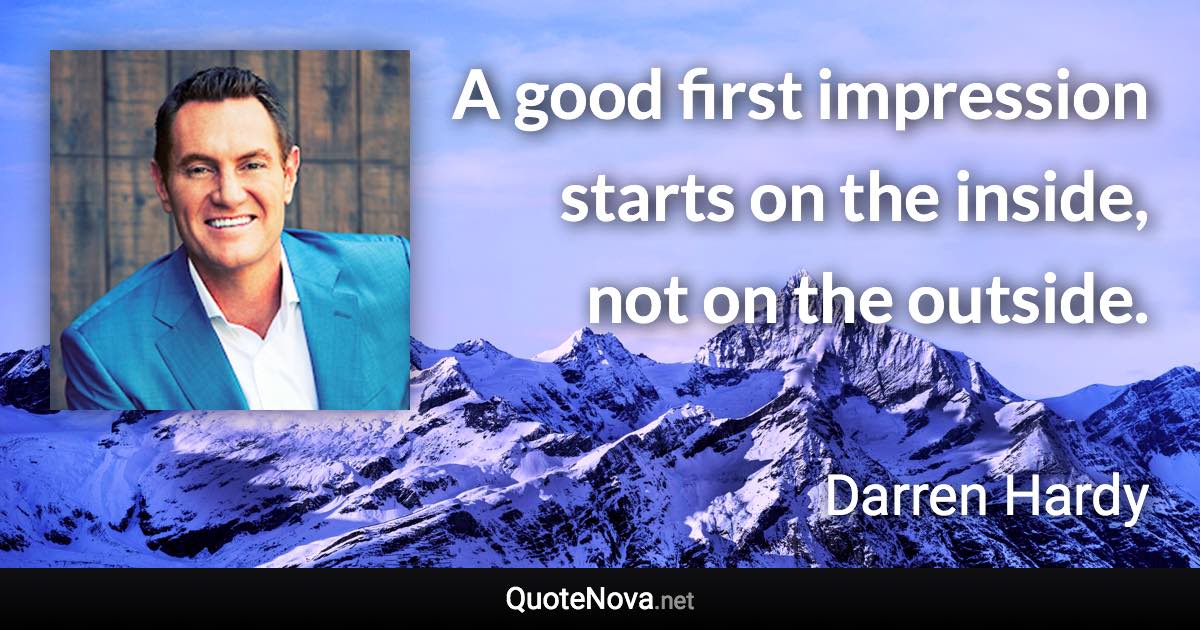 A good first impression starts on the inside, not on the outside. - Darren Hardy quote