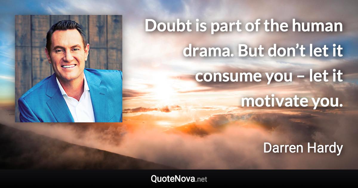 Doubt is part of the human drama. But don’t let it consume you – let it motivate you. - Darren Hardy quote