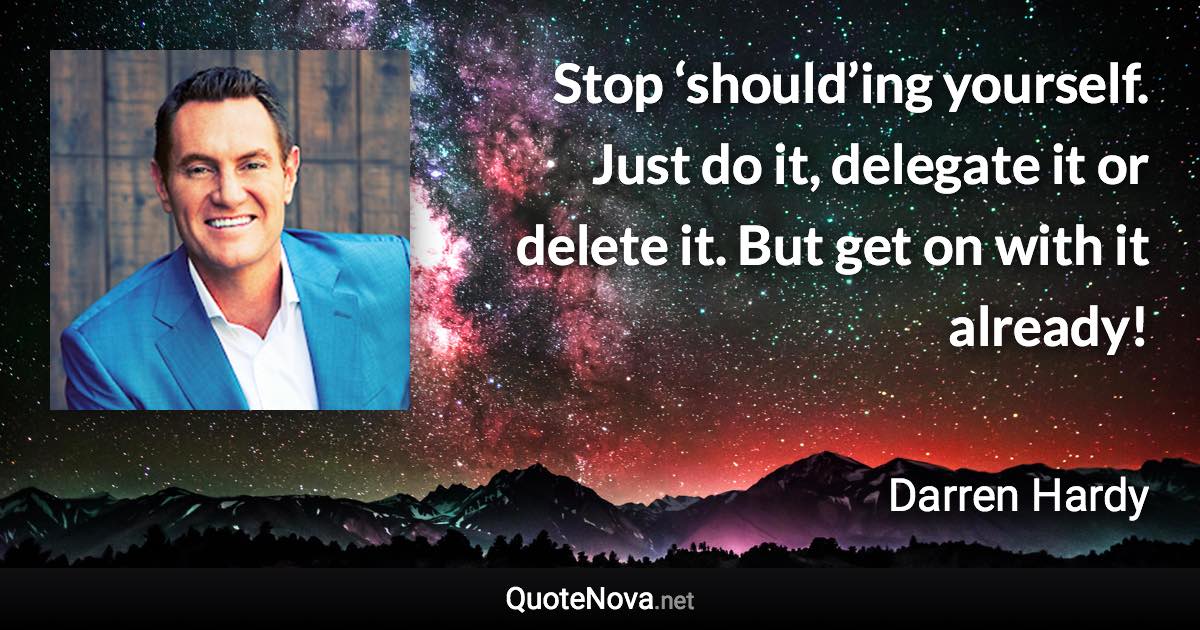 Stop ‘should’ing yourself. Just do it, delegate it or delete it. But get on with it already! - Darren Hardy quote