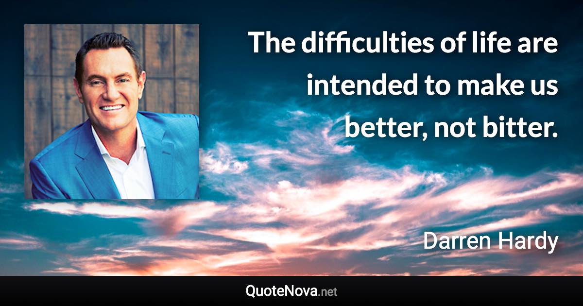 The difficulties of life are intended to make us better, not bitter. - Darren Hardy quote