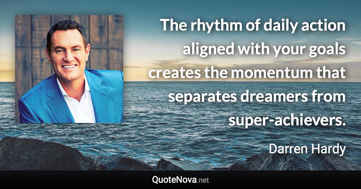 The rhythm of daily action aligned with your goals creates the momentum that separates dreamers from super-achievers. - Darren Hardy quote