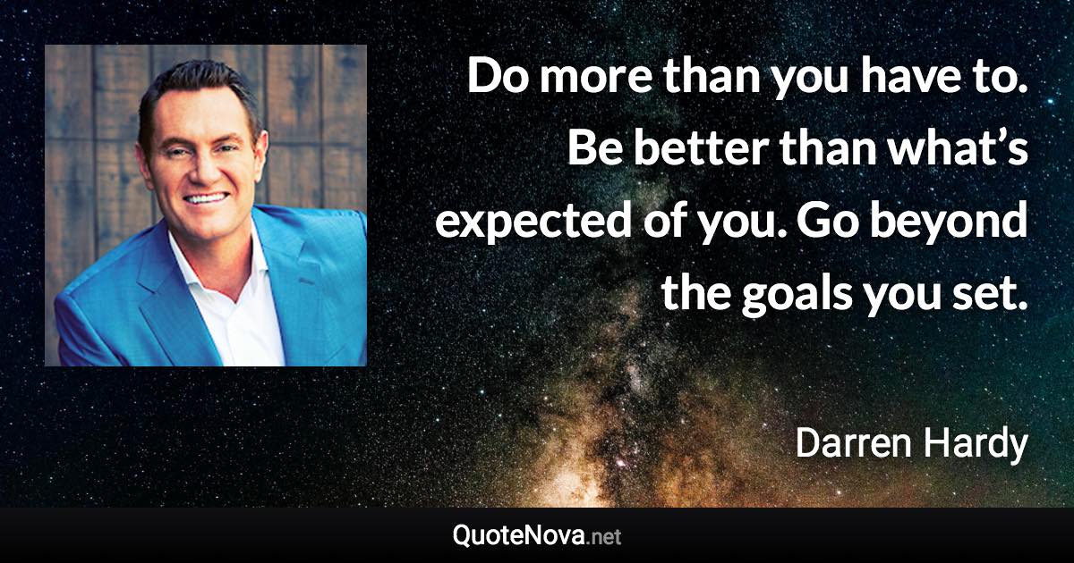 Do more than you have to. Be better than what’s expected of you. Go beyond the goals you set. - Darren Hardy quote