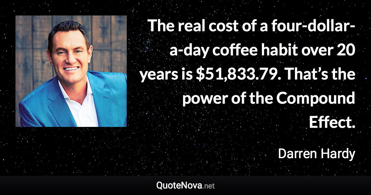 The real cost of a four-dollar-a-day coffee habit over 20 years is $51,833.79. That’s the power of the Compound Effect. - Darren Hardy quote