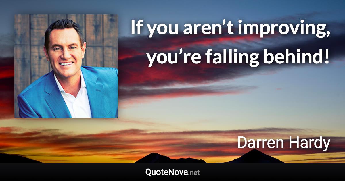 If you aren’t improving, you’re falling behind! - Darren Hardy quote