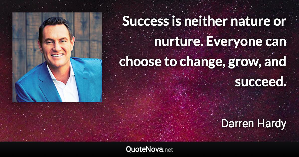 Success is neither nature or nurture. Everyone can choose to change, grow, and succeed. - Darren Hardy quote