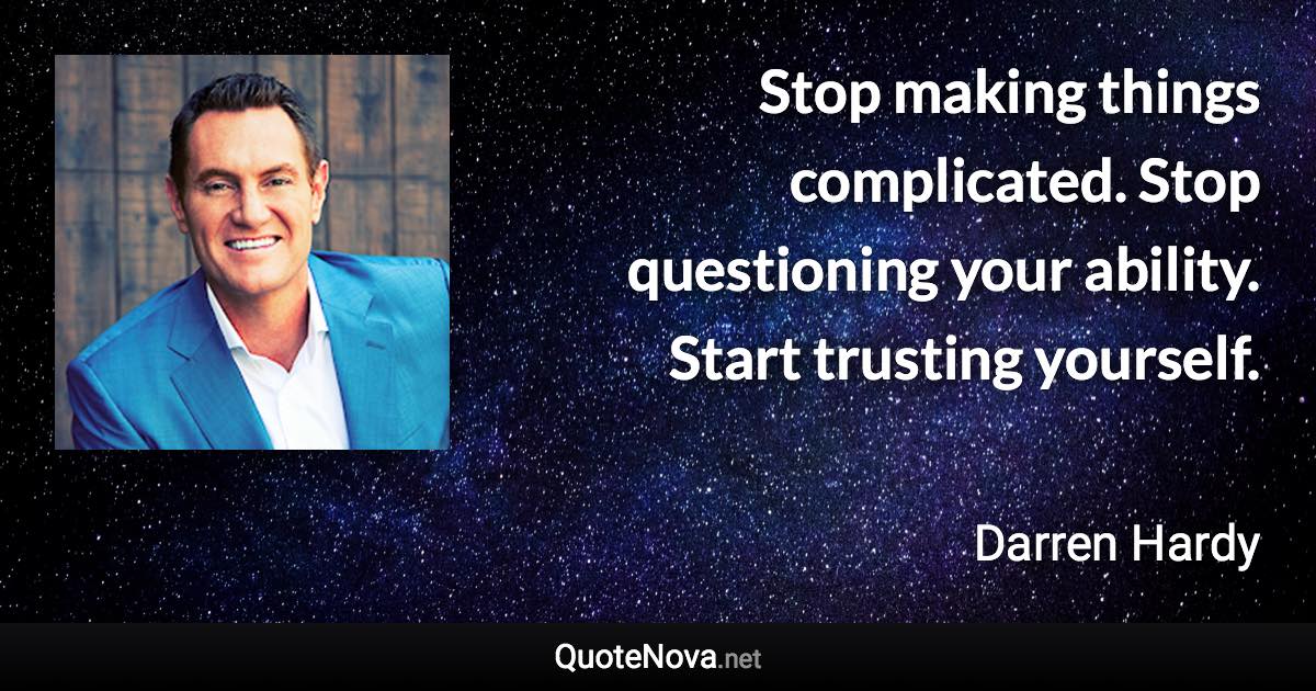 Stop making things complicated. Stop questioning your ability. Start trusting yourself. - Darren Hardy quote