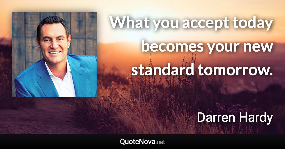 What you accept today becomes your new standard tomorrow. - Darren Hardy quote