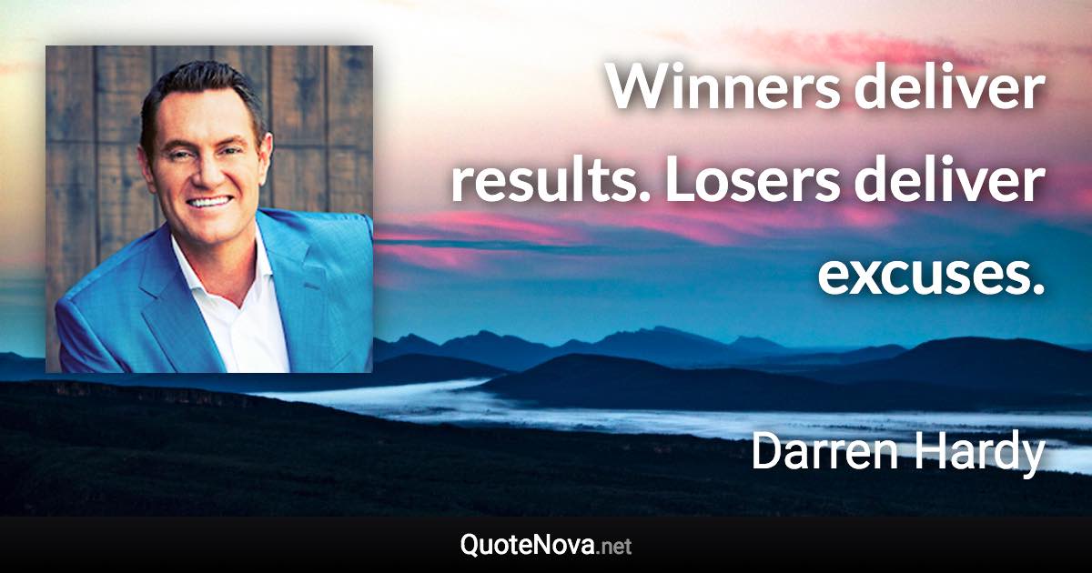 Winners deliver results. Losers deliver excuses. - Darren Hardy quote