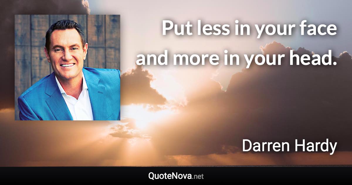 Put less in your face and more in your head. - Darren Hardy quote