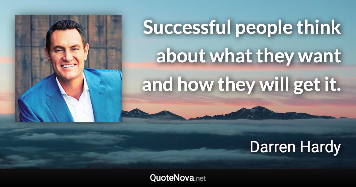 Successful people think about what they want and how they will get it. - Darren Hardy quote