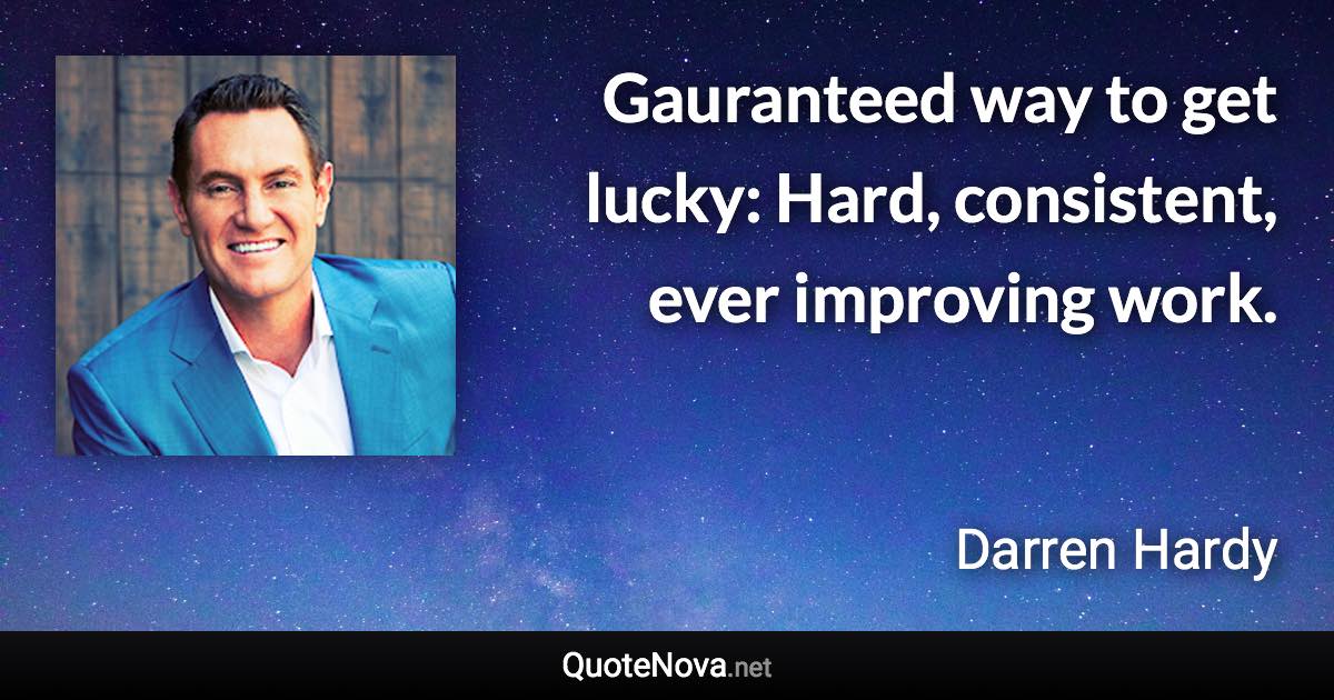 Gauranteed way to get lucky: Hard, consistent, ever improving work. - Darren Hardy quote