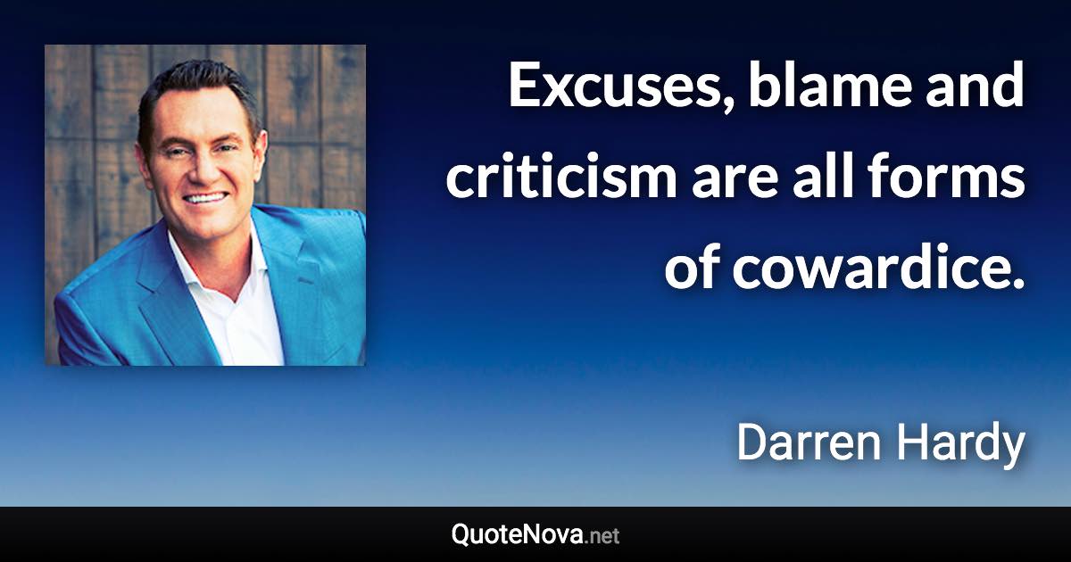 Excuses, blame and criticism are all forms of cowardice. - Darren Hardy quote