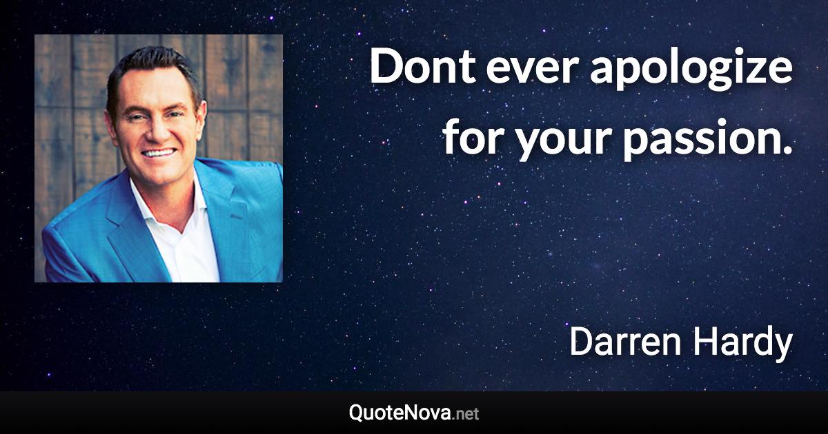 Dont ever apologize for your passion. - Darren Hardy quote