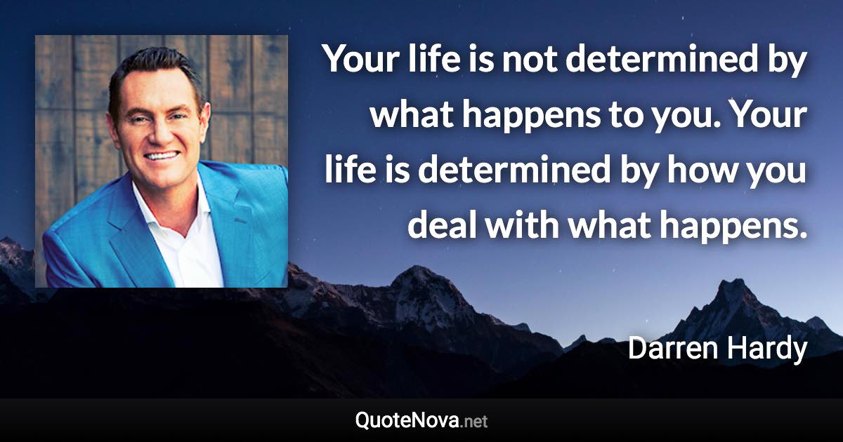 Your life is not determined by what happens to you. Your life is determined by how you deal with what happens. - Darren Hardy quote