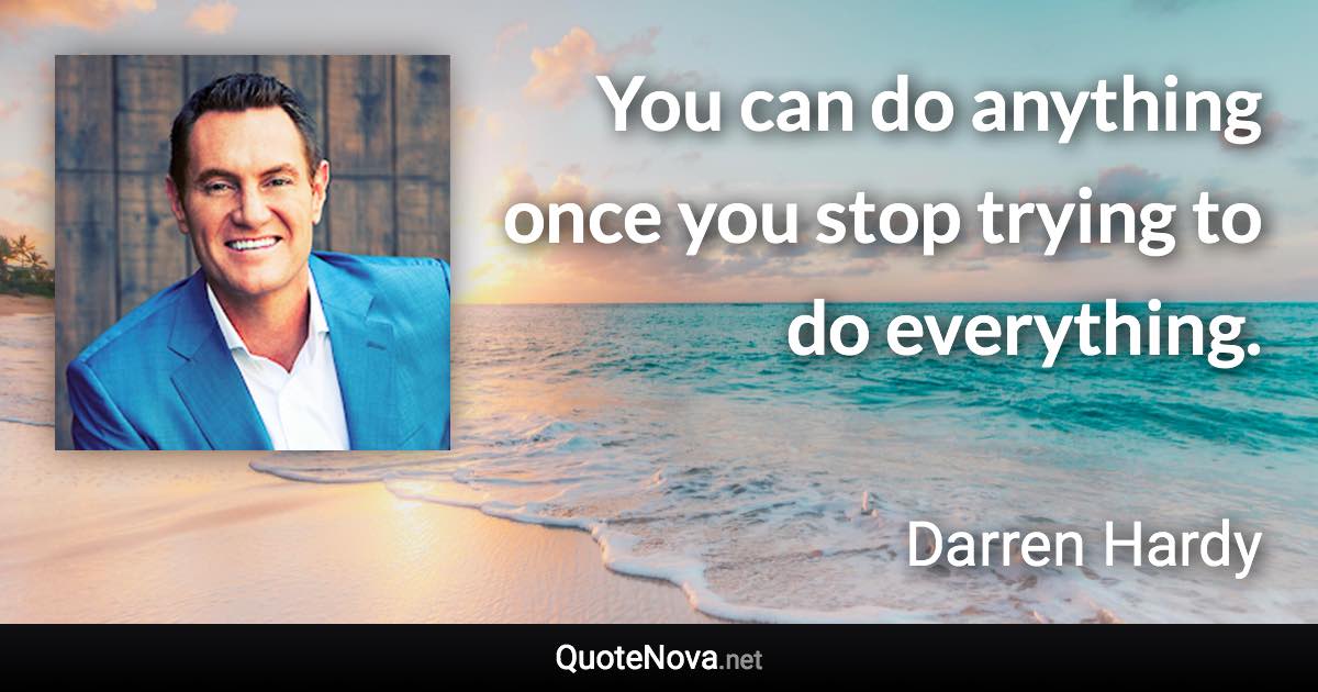 You can do anything once you stop trying to do everything. - Darren Hardy quote