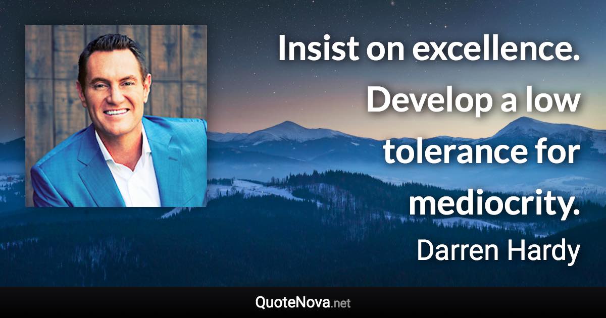 Insist on excellence. Develop a low tolerance for mediocrity. - Darren Hardy quote