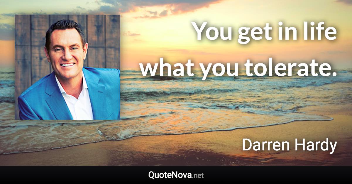 You get in life what you tolerate. - Darren Hardy quote