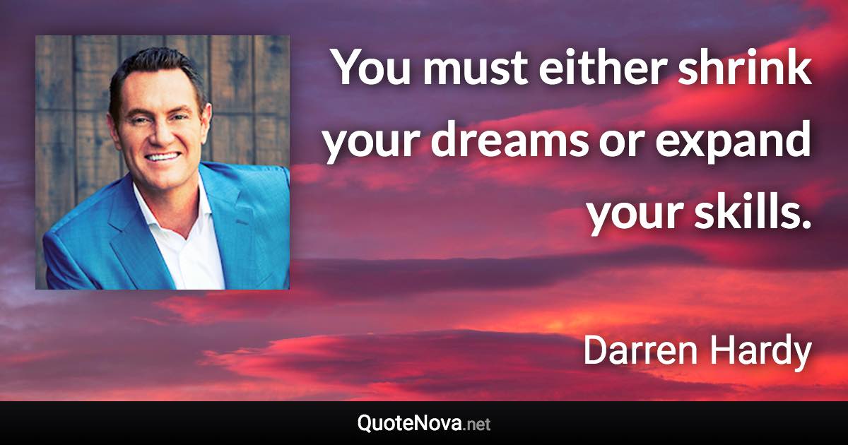 You must either shrink your dreams or expand your skills. - Darren Hardy quote