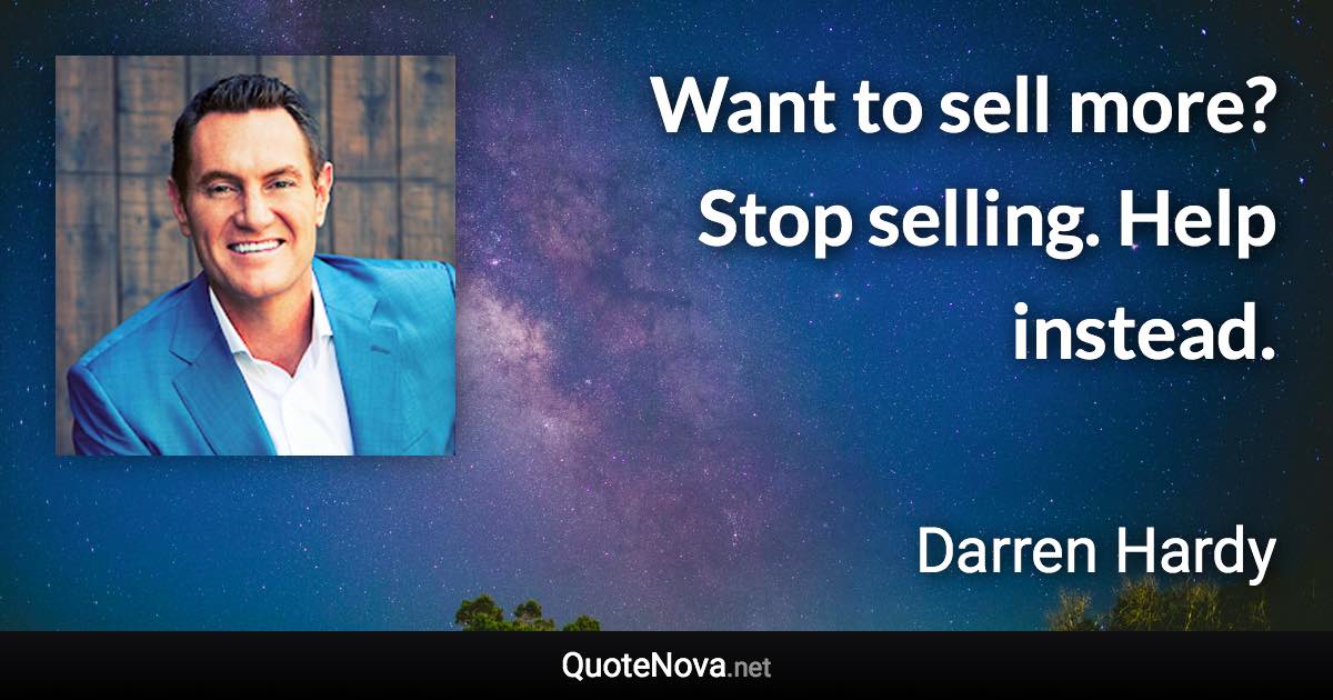 Want to sell more? Stop selling. Help instead. - Darren Hardy quote