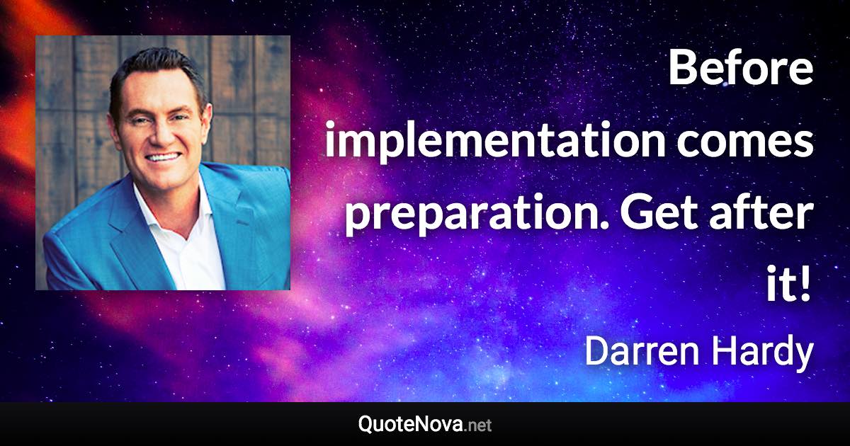 Before implementation comes preparation. Get after it! - Darren Hardy quote