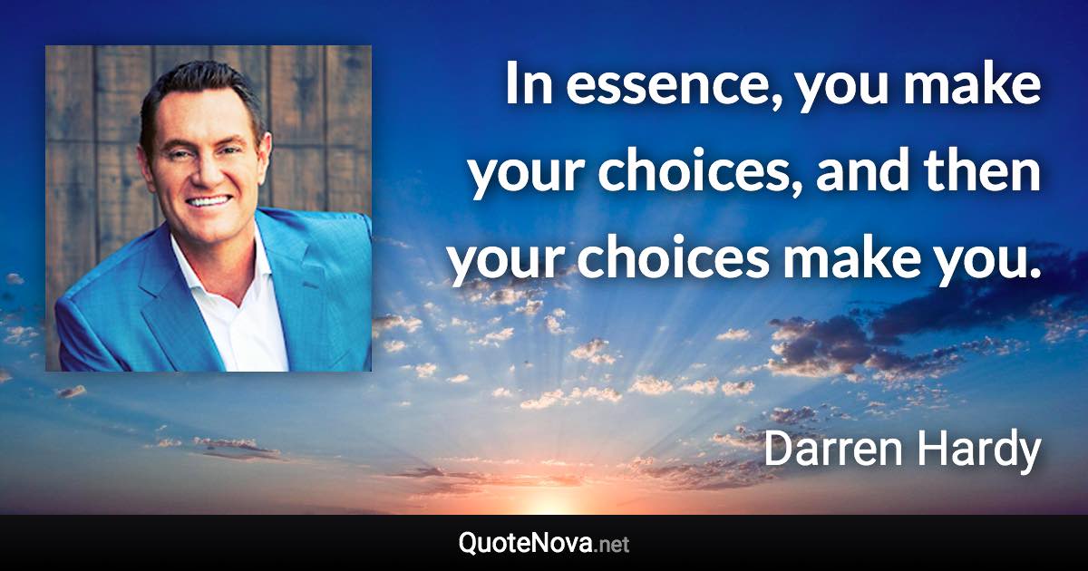 In essence, you make your choices, and then your choices make you. - Darren Hardy quote