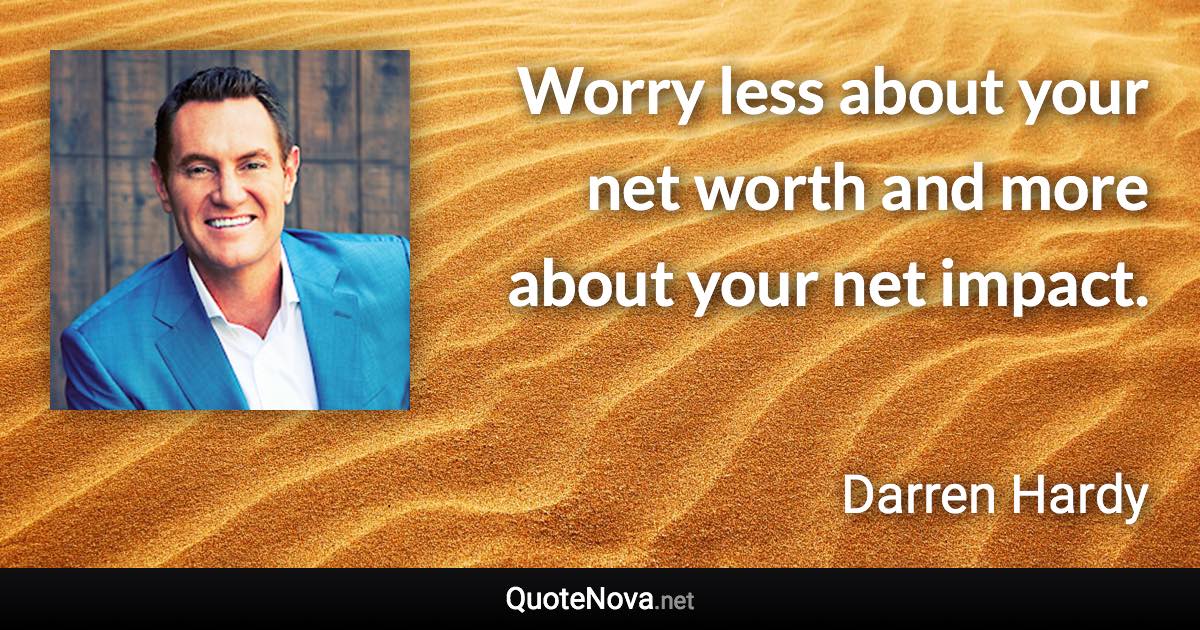 Worry less about your net worth and more about your net impact. - Darren Hardy quote