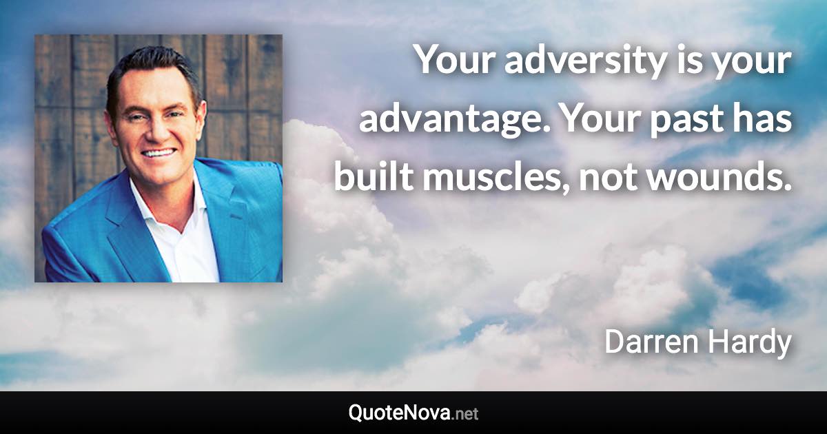 Your adversity is your advantage. Your past has built muscles, not wounds. - Darren Hardy quote