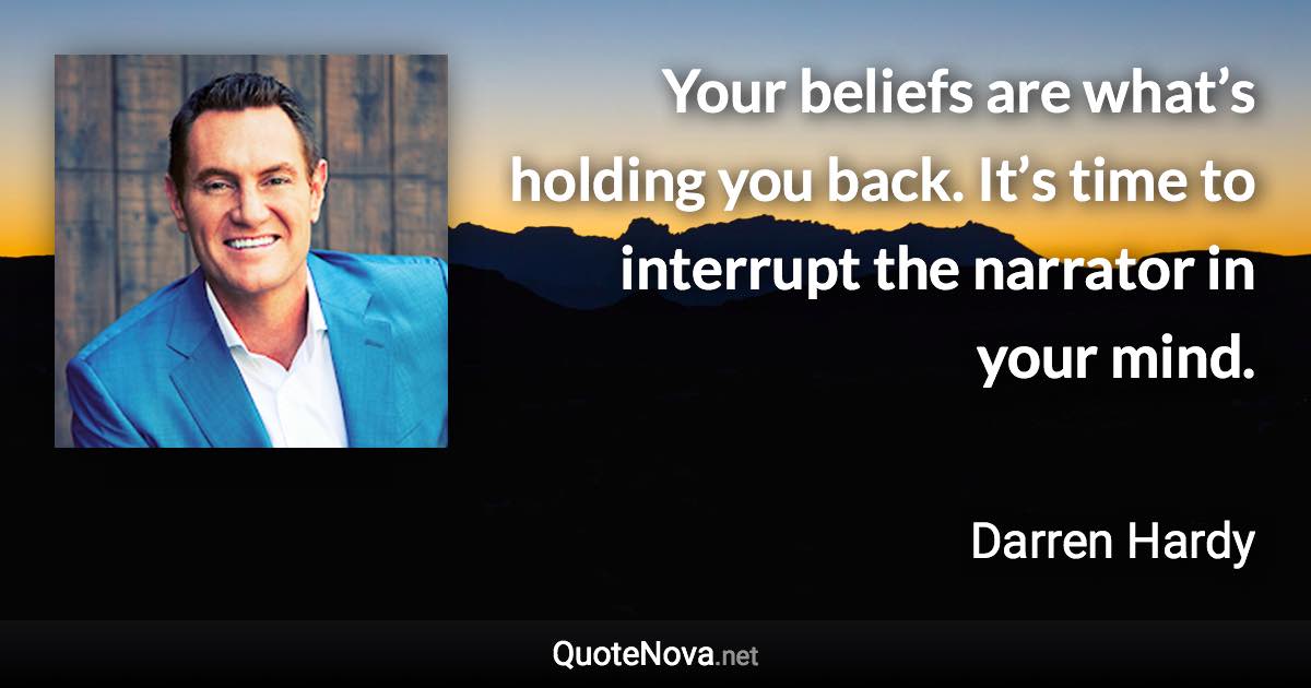 Your beliefs are what’s holding you back. It’s time to interrupt the narrator in your mind. - Darren Hardy quote