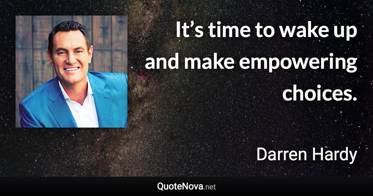 It’s time to wake up and make empowering choices. - Darren Hardy quote