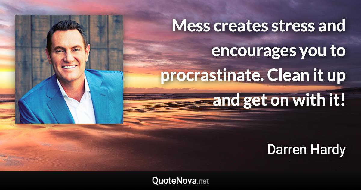 Mess creates stress and encourages you to procrastinate. Clean it up and get on with it! - Darren Hardy quote