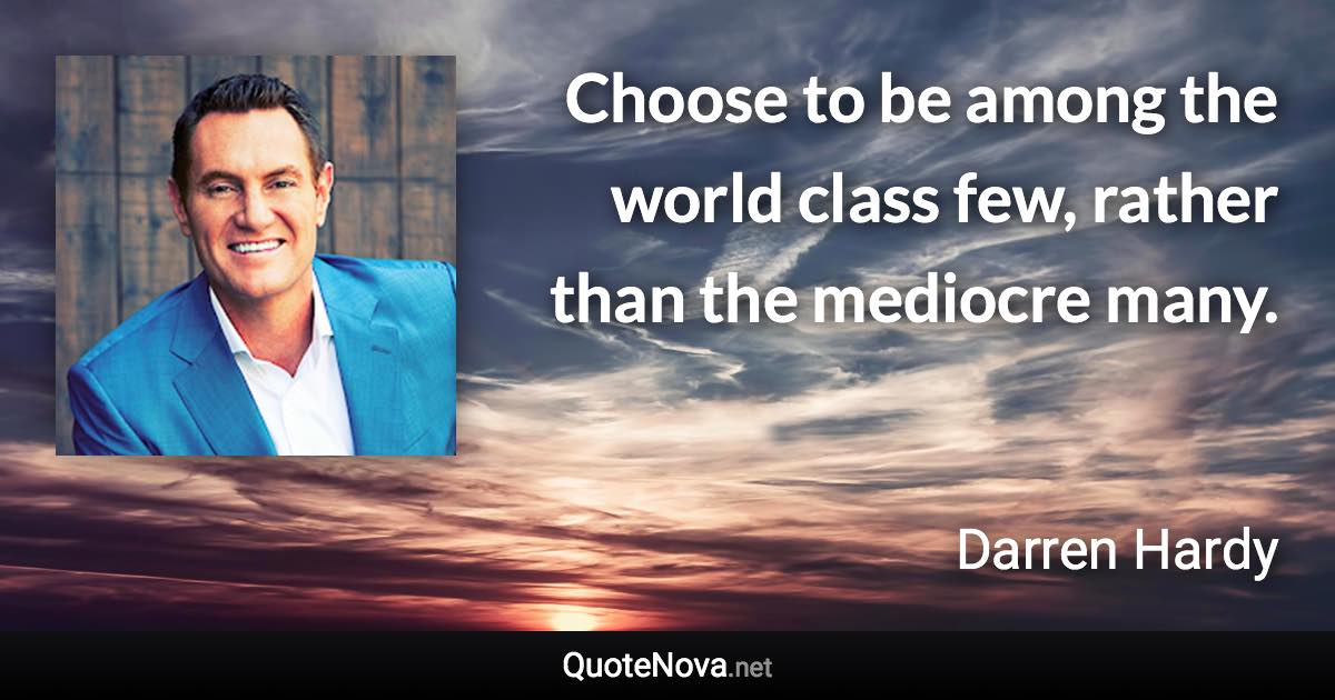 Choose to be among the world class few, rather than the mediocre many. - Darren Hardy quote