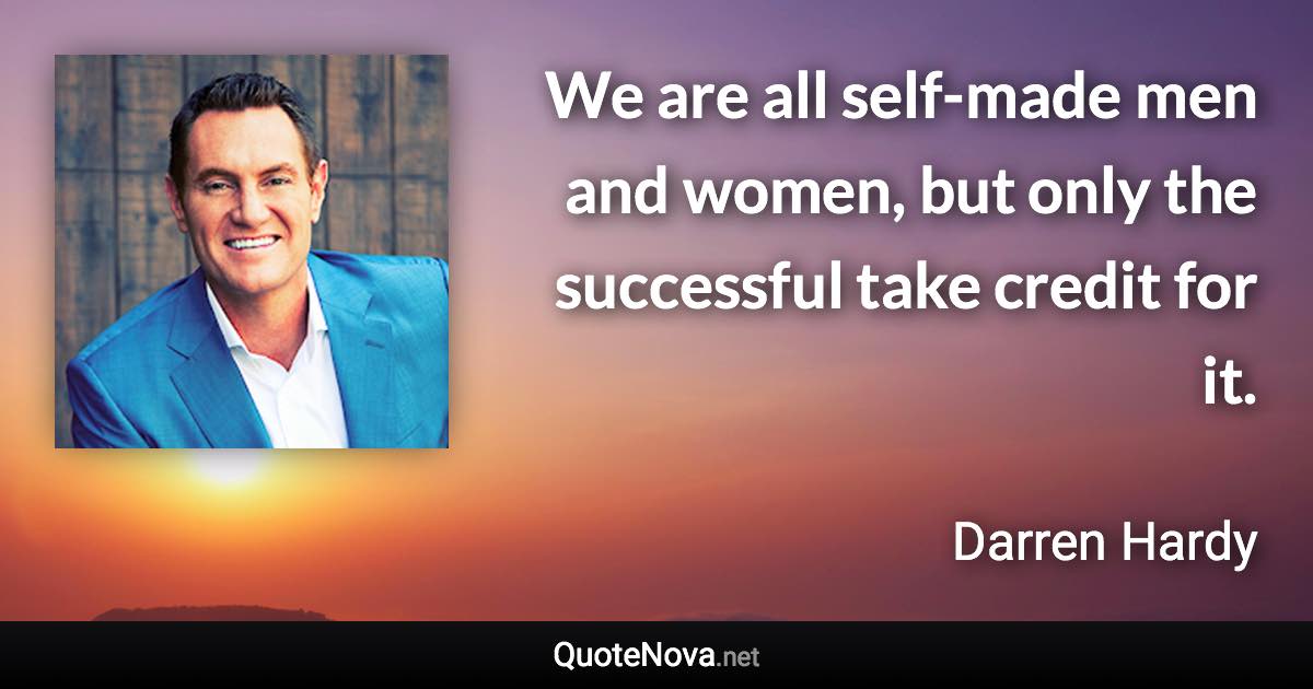 We are all self-made men and women, but only the successful take credit for it. - Darren Hardy quote