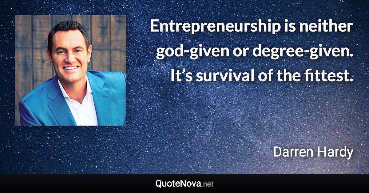 Entrepreneurship is neither god-given or degree-given. It’s survival of the fittest. - Darren Hardy quote