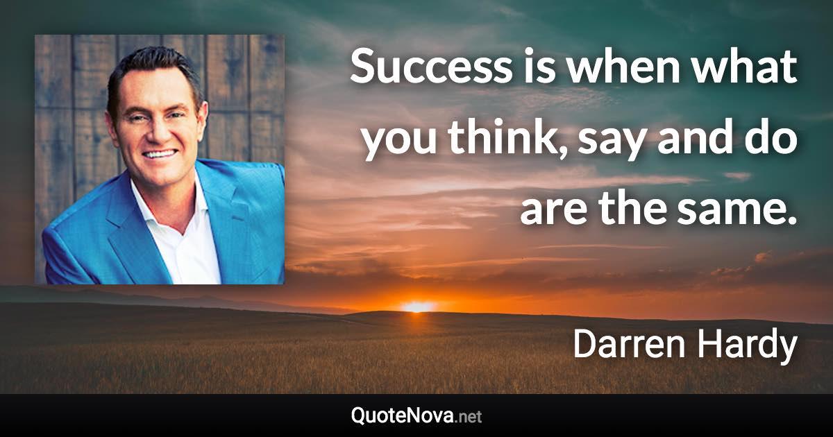 Success is when what you think, say and do are the same. - Darren Hardy quote