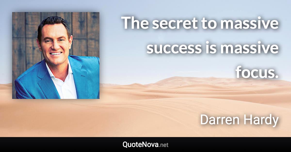 The secret to massive success is massive focus. - Darren Hardy quote