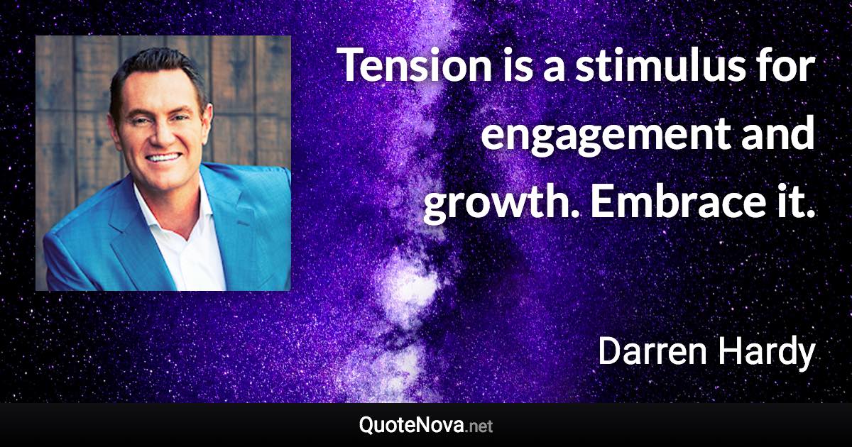 Tension is a stimulus for engagement and growth. Embrace it. - Darren Hardy quote