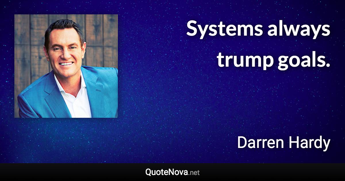 Systems always trump goals. - Darren Hardy quote