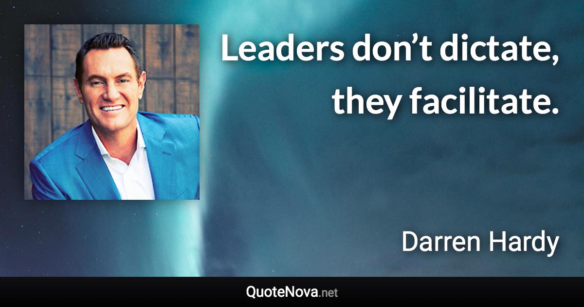 Leaders don’t dictate, they facilitate. - Darren Hardy quote