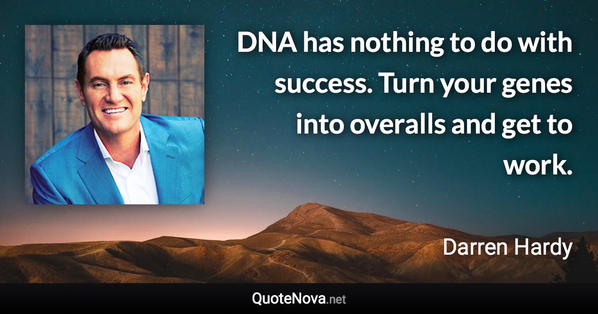 DNA has nothing to do with success. Turn your genes into overalls and get to work. - Darren Hardy quote