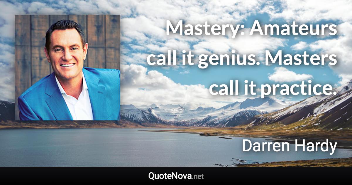 Mastery: Amateurs call it genius. Masters call it practice. - Darren Hardy quote