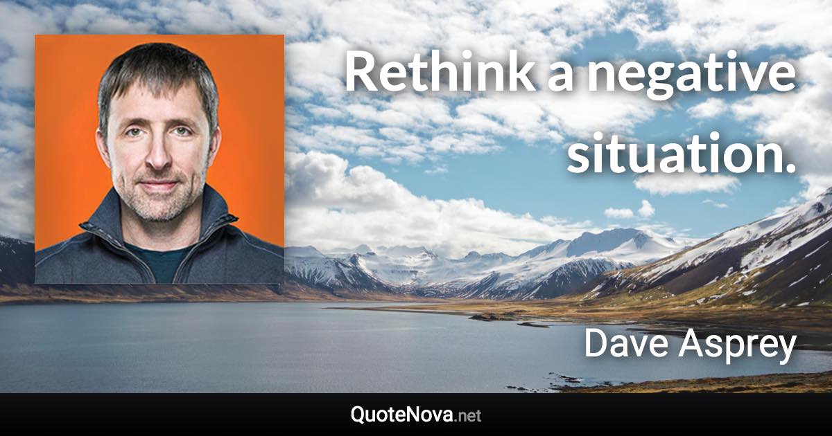 Rethink a negative situation. - Dave Asprey quote