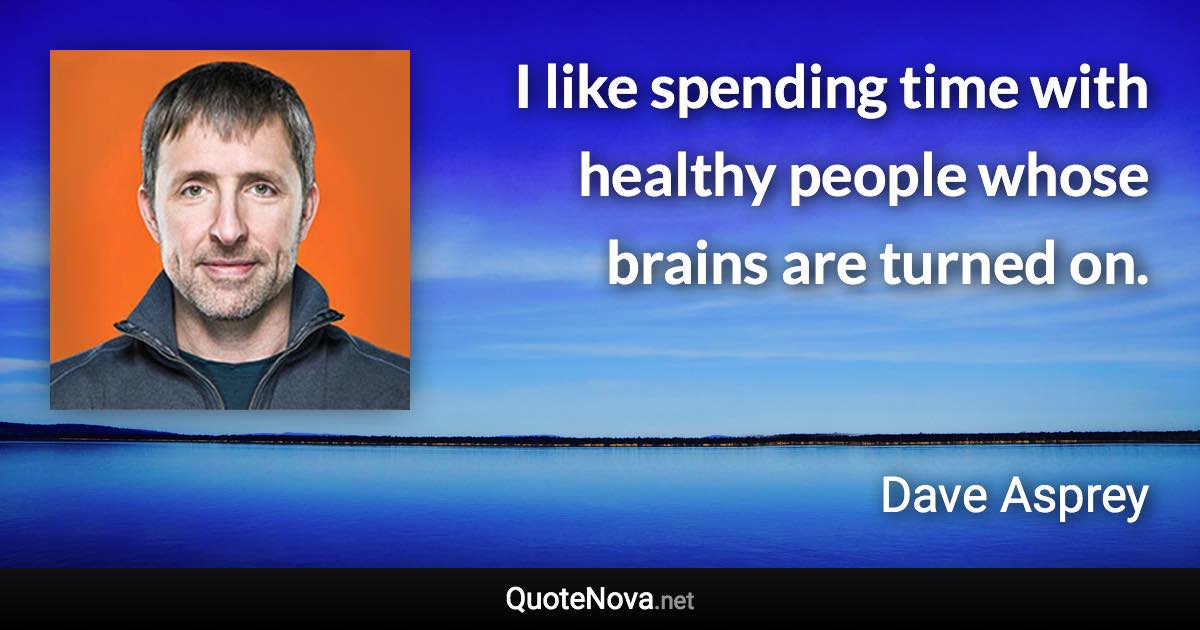 I like spending time with healthy people whose brains are turned on. - Dave Asprey quote
