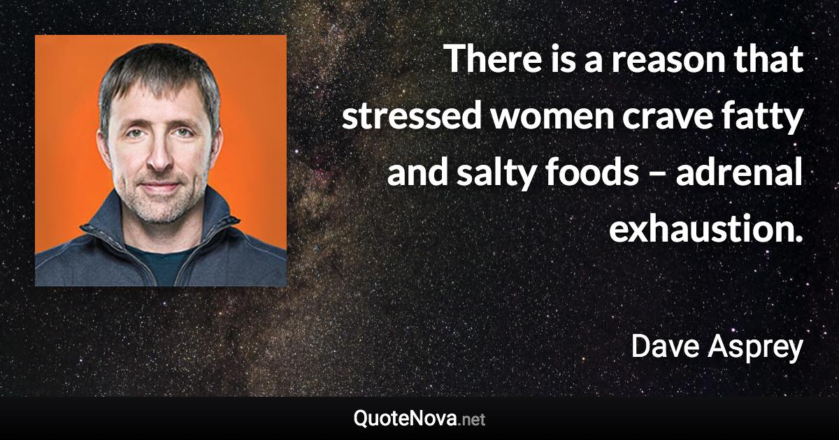 There is a reason that stressed women crave fatty and salty foods – adrenal exhaustion. - Dave Asprey quote