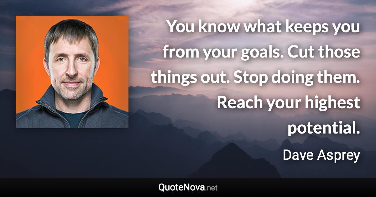 You know what keeps you from your goals. Cut those things out. Stop doing them. Reach your highest potential. - Dave Asprey quote