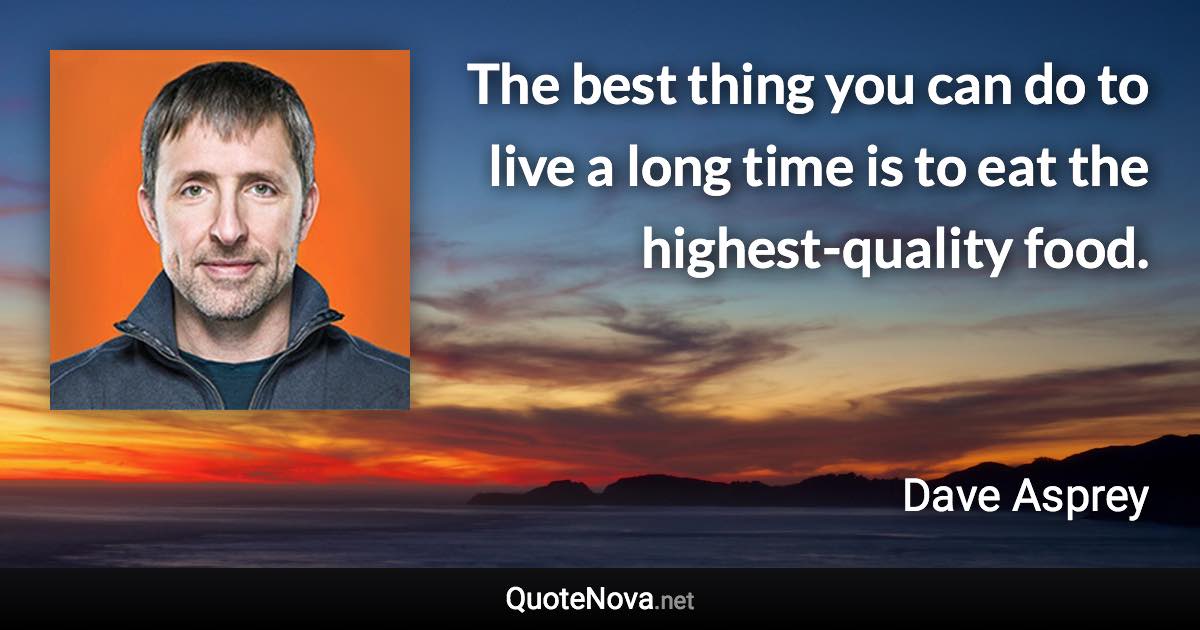 The best thing you can do to live a long time is to eat the highest-quality food. - Dave Asprey quote