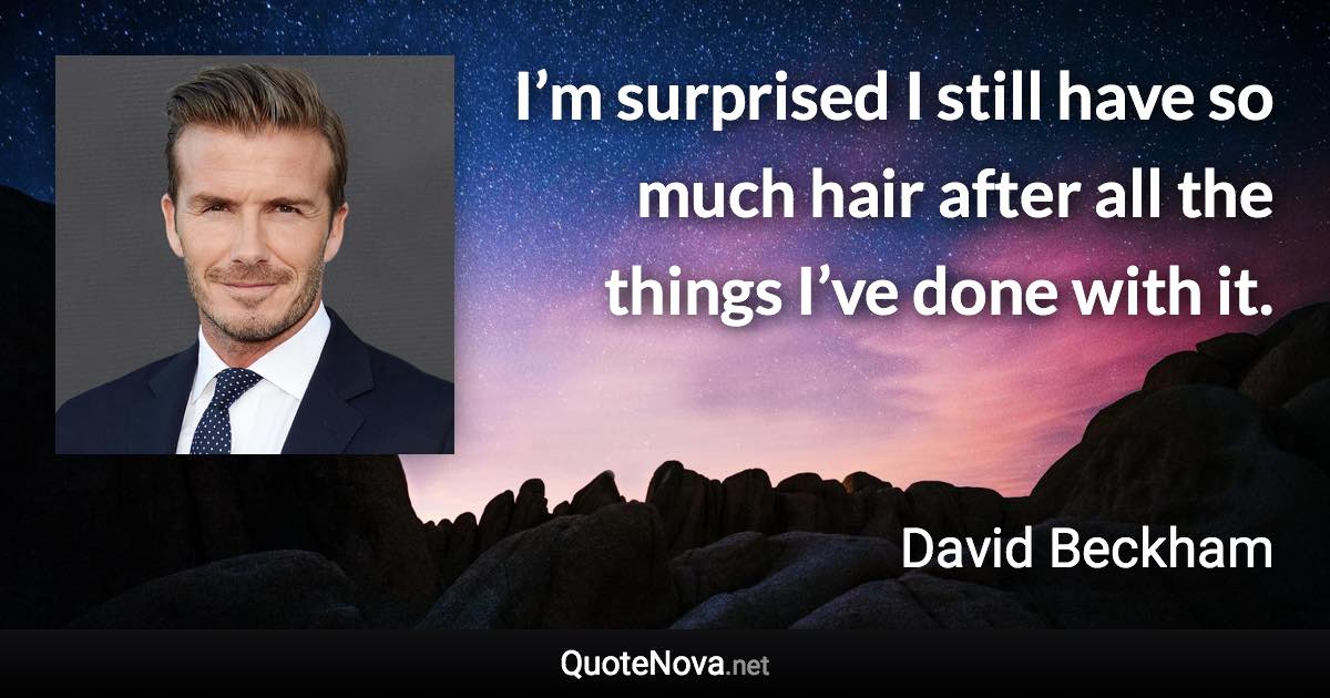 I’m surprised I still have so much hair after all the things I’ve done with it. - David Beckham quote