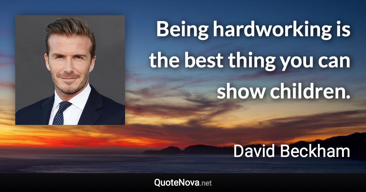 Being hardworking is the best thing you can show children. - David Beckham quote