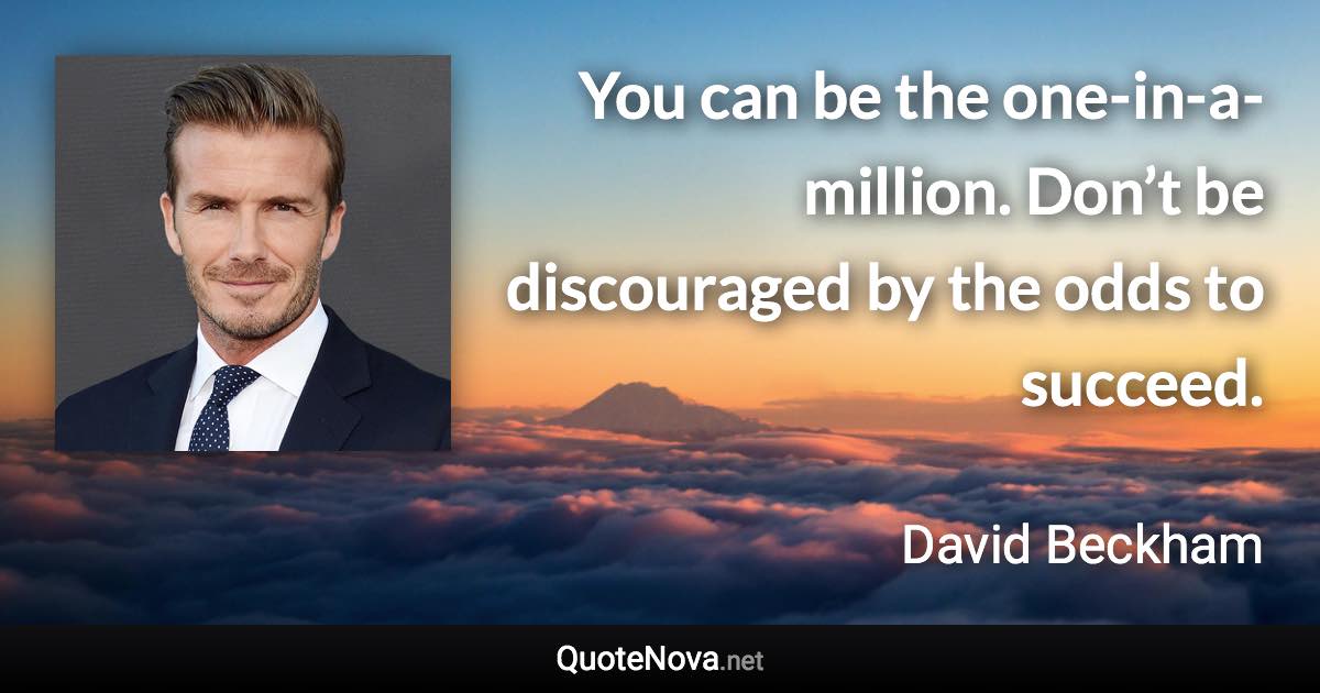 You can be the one-in-a-million. Don’t be discouraged by the odds to succeed. - David Beckham quote