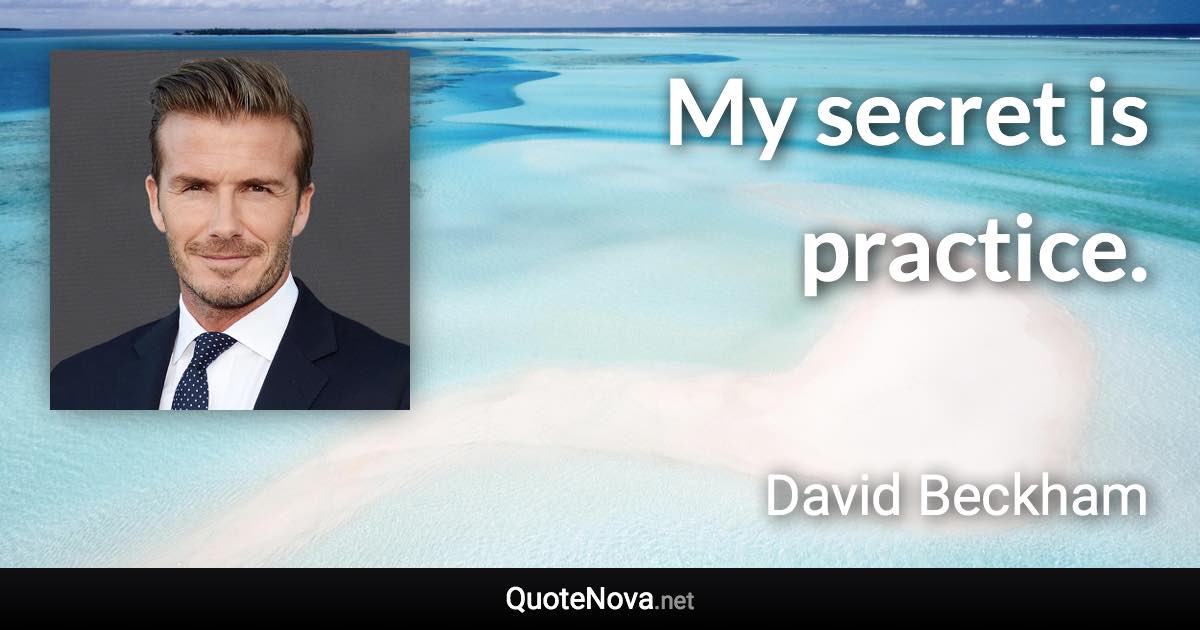 My secret is practice. - David Beckham quote